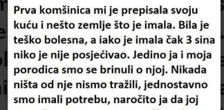 “Prva komšinica mi je dala svoju kuću i zemljište koje je imala. Bila je jako bolesna i iako je imala 3 sina, niko nije dolazio da je posjeti.