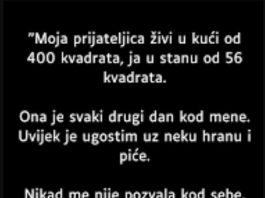 “Moja prijateljica živi u kući od 400 kvadrata, ja u stanu od 56 kvadrata. Ona je svaki drugi dan kod mene….