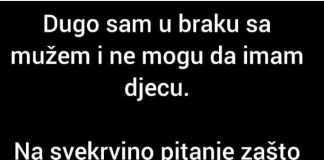 Na svekrvino pitanje zašto se ne razvedemo da bi njen sin mogao da nađe zdravu ženu koja će da mu rodi dijete, moj muž je odgovorio da..