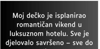 “Moj dečko je isplanirao romantičan vikend u luksuznom hotelu…”