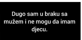Na svekrvino pitanje zašto se ne razvedemo da bi njen sin mogao da nađe zdravu ženu koja će da mu rodi dijete, moj muž je odgovorio da..