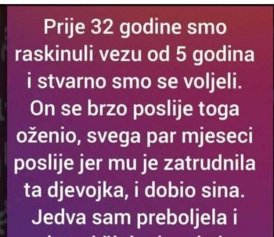 Prije 32 godine smo raskinuli vezu od 5 godina i stvarno smo se voljeli. On se brzo poslije toga oženio..