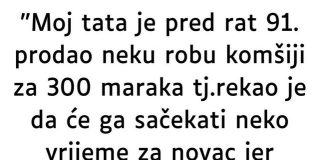 “Moj tata je pred rat 91. prodao neku robu komšiji za 300 maraka…”